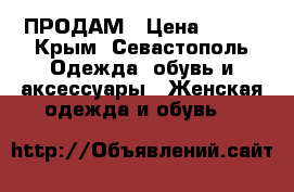 ПРОДАМ › Цена ­ 300 - Крым, Севастополь Одежда, обувь и аксессуары » Женская одежда и обувь   